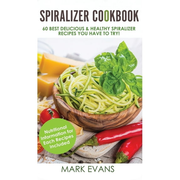 Spiralizer Cookbook: 60 Best Delicious & Healthy Spiralizer Recipes You Have to Try! (Spiralizer Cookbook Series) (Volume 1) (Hardcover)