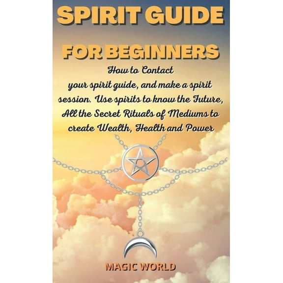 Spirit Guide for Beginners: How to Contact your spirit guide, and make a spirit session. Use spirits to know the Future, All the Secret Rituals of Mediums to create Wealth, Health and Power (Hardcover
