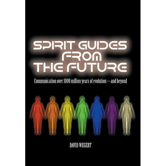 Spirit Guides from the Future: Communication Over 1000 Million Years of Evolution - And Beyond (Hardcover)