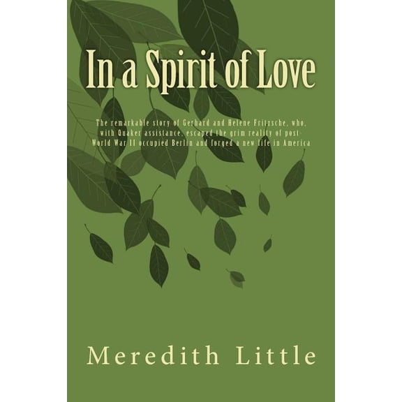 In a Spirit of Love : The remarkable story of Gerhard and Helene Fritzsche, who, with Quaker assistance, escaped the grim world of post-World War II occupied Berlin and forged a new life in America (Paperback)
