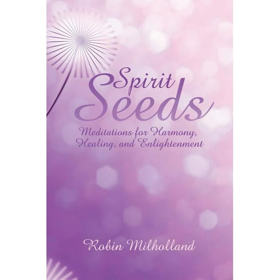 Spirit Seeds: Meditations for Harmony, Healing, and Enlightenment (Paperback) by Robin Milholland