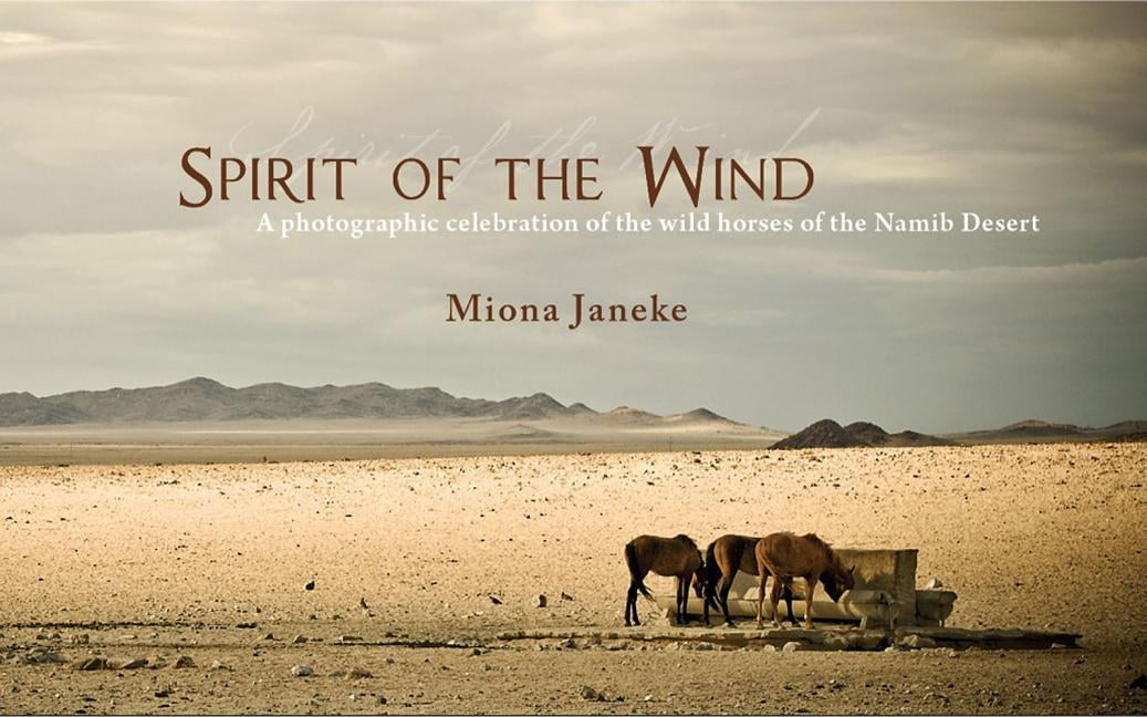 Spirit of the Wind : A Photographic Celebration of the Wild Horses of the Namib Desert
