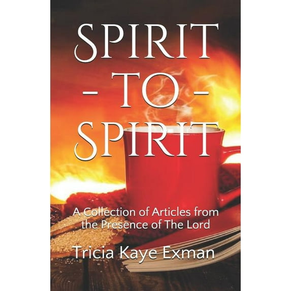 Spirit-to-Spirit: A Collection of Articles from the Presence of The Lord (Paperback) by Tricia Kaye Exman