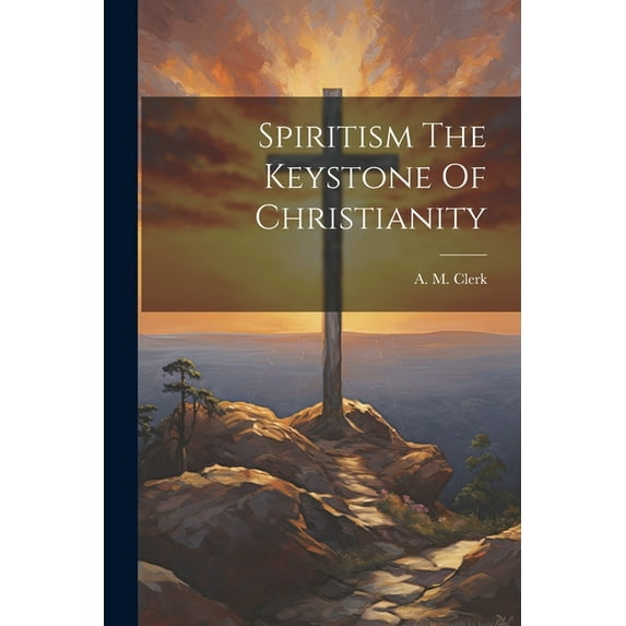 Spiritism The Keystone Of Christianity (Paperback)