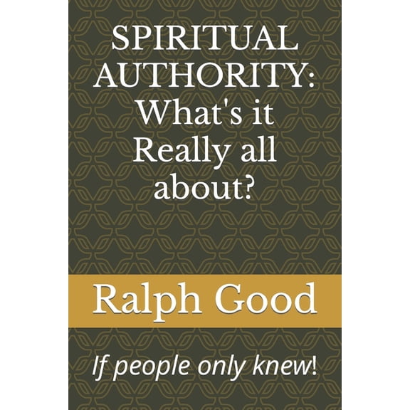 Spiritual Authority: What's it Really all about? (Paperback) by Ralph Good