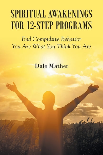 Spiritual Awakenings for 12-Step Programs: End Compulsive Behavior - You Are What You Think You Are, (Paperback)