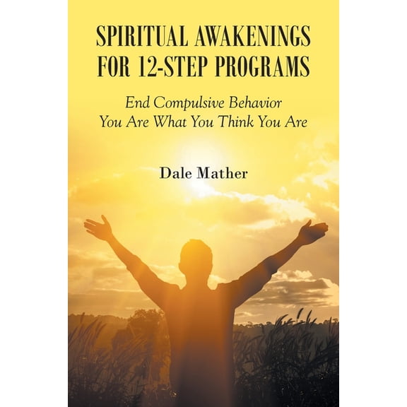 Spiritual Awakenings for 12-Step Programs: End Compulsive Behavior - You Are What You Think You Are, (Paperback)