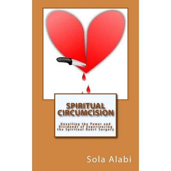 Spiritual Circumcision: Unveiling the Power and Dividends of Experiencing the Spiritual Heart Surgery (Paperback)