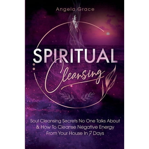 Spiritual Cleansing: Soul Cleansing Secrets No One Talks About & How To Cleanse Negative Energy From Your House In 7 Days (Positive Energy For Home) (Paperback)