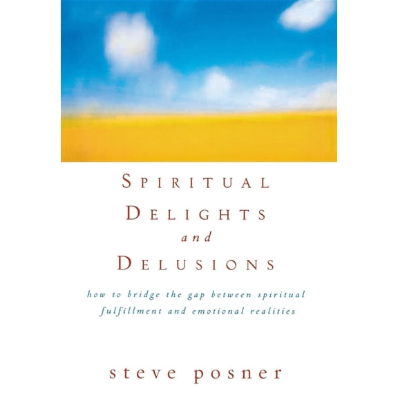 Spiritual Delights and Delusions: How to Bridge the Gap Between Spiritual Fulfillment and Emotional Realities, (Hardcover)