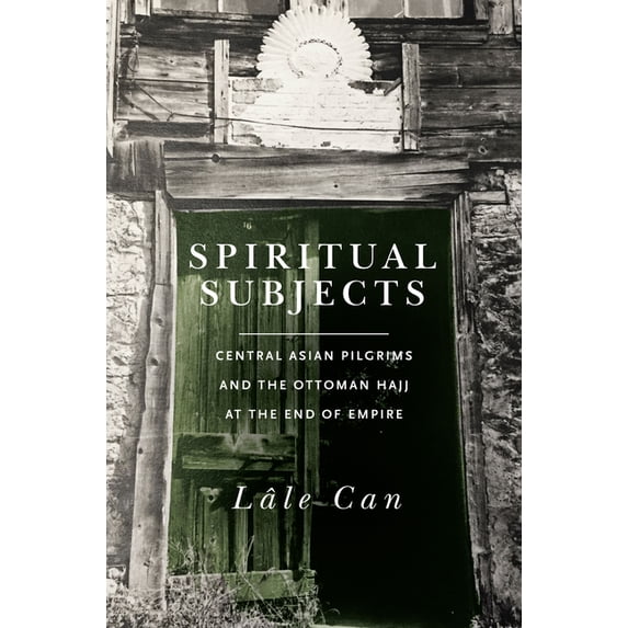 Spiritual Subjects: Central Asian Pilgrims and the Ottoman Hajj at the End of Empire (Hardcover)