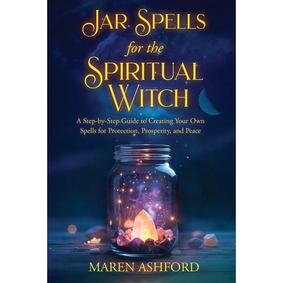 The Spiritual Witch Jar Spells for the Spiritual Witch: A Step-by-Step Guide to Creating Your Own Spells for Protection, Prosperity, and Pea, (Paperback)