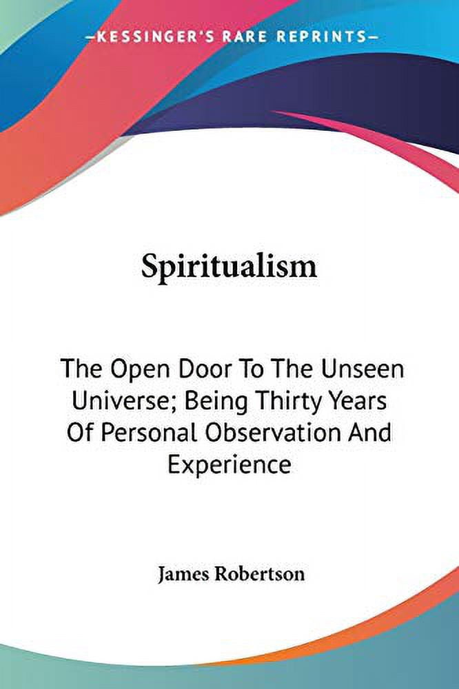 Spiritualism : The Open Door to the Unseen Universe; Being Thirty Years ...