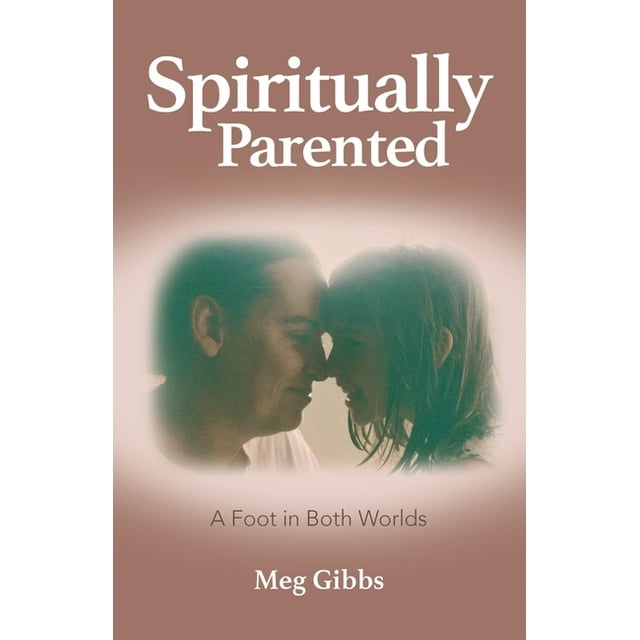Spiritually Parented: A Foot in Both Worlds Meg Gibbs Walmart com Spiritually Parented: A Foot in Both Worlds Meg Gibbs Walmart com