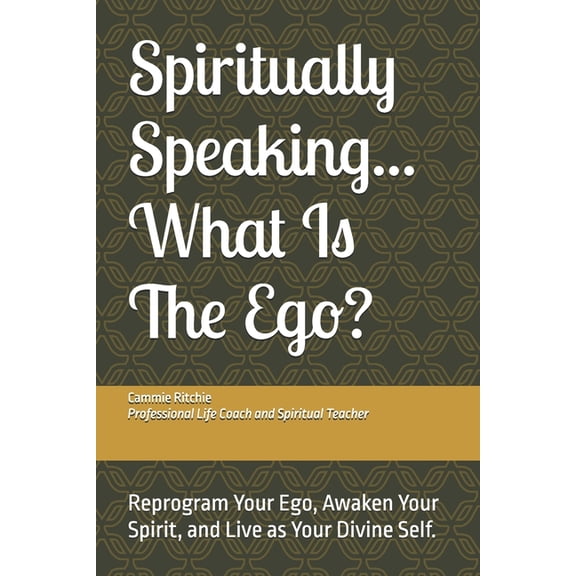 Spiritually Speaking ... Spiritually Speaking...What Is The Ego?: Reprogram Your Ego, Awaken Your Spirit, and Live as Your Divine Self., (Paperback)