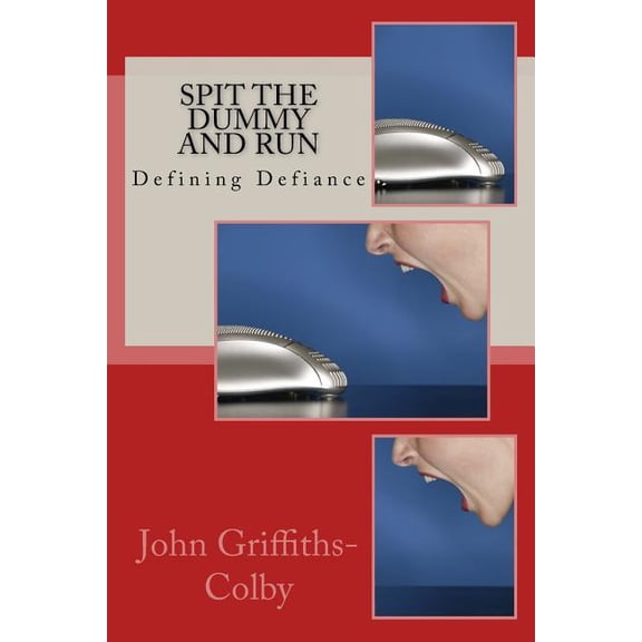 Spit The Dummy And Run: Defining Defiance Paperback 1508624887 9781508624882 John Griffiths-Colby