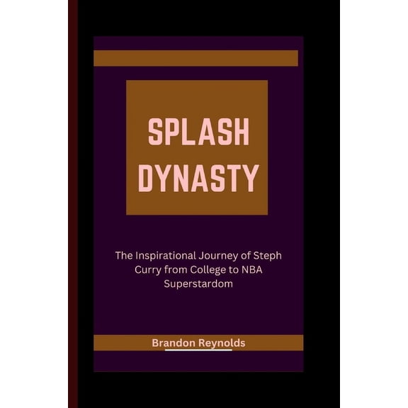 Splash Dynasty: : The Inspirational Journey of Steph Curry from College to NBA Superstardom (Paperback)