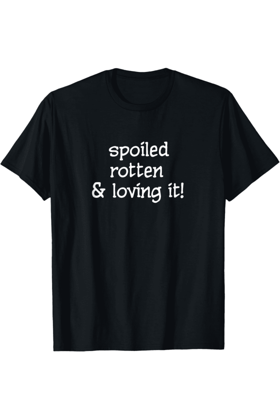 Spoiled Rotten Loving It Funny Graphic Short Sleeve Black T shirt Unisex Tee