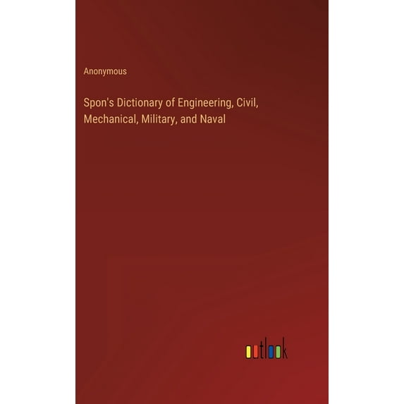 Spon's Dictionary of Engineering, Civil, Mechanical, Military, and Naval, (Hardcover)