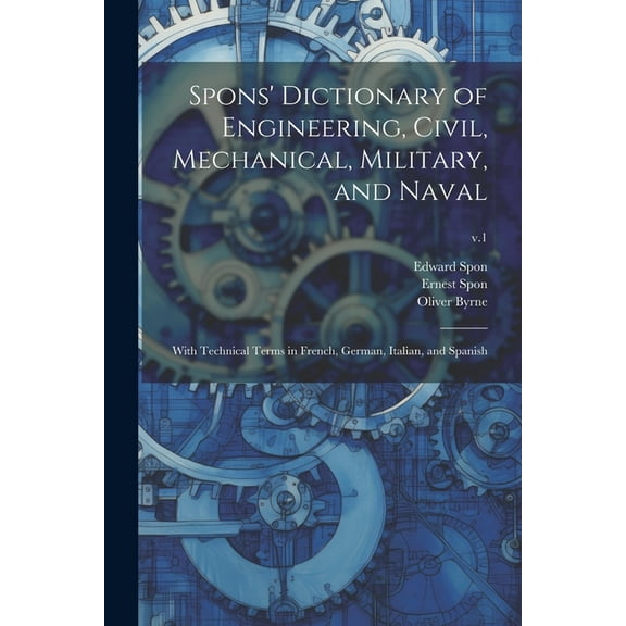 Spons' Dictionary of Engineering, Civil, Mechanical, Military, and Naval; With Technical Terms in French, German, Italian, and Spanish; v.1 (Paperback)