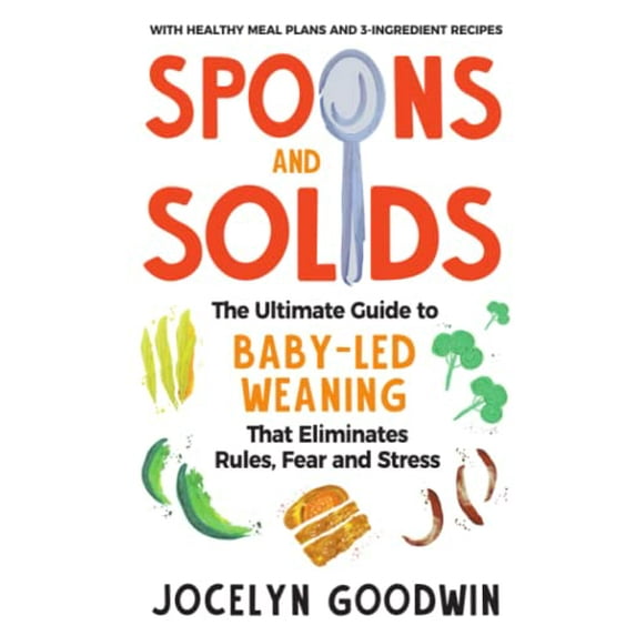 Pre-Owned Spoons and Solids: The Ultimate Guide to Baby-Led Weaning That Eliminates Rules, Fear, and Stress (Paperback) 1955865027 9781955865029