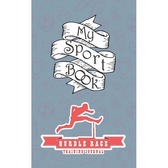 My Sport Book - Hurdle Race Training Journal: Note All Training and Workout Logs Into One Sport Notebook and Reach Your Goals with This Motivation Boo