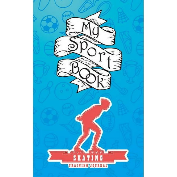 My Sport Book - Skating Training Journal: 200 Pages with 5 X 8(12.7 X 20.32 CM) Size for Your Exercise Log. Note All Trainings and Workout Logs Into O