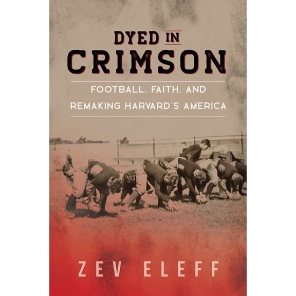 Sport and Society: Dyed in Crimson : Football, Faith, and Remaking Harvard's America (Edition 1) (Hardcover)