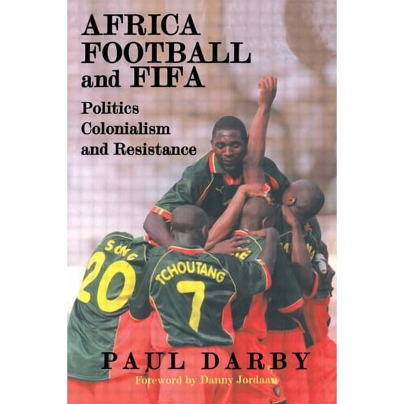 Sport in the Global Society Africa, Football and FIFA: Politics, Colonialism and Resistance, (Paperback)