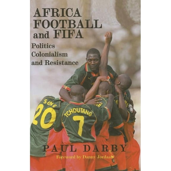 Sport in the Global Society Africa, Football and Fifa: Politics, Colonialism and Resistance, (Hardcover)