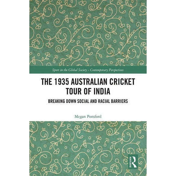Sport in the Global Society - Contempora The 1935 Australian Cricket Tour of India: Breaking Down Social and Racial Barriers, (Hardcover)