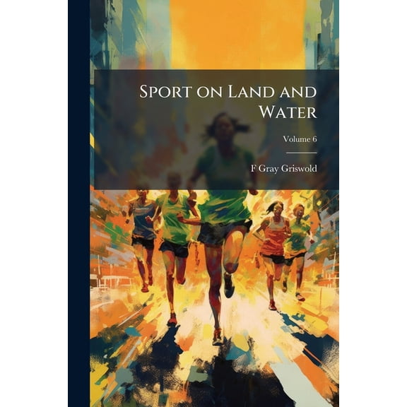 Sport on Land and Water : Recollections of Frank Gray Griswold Volume; Volume 6 (Paperback)