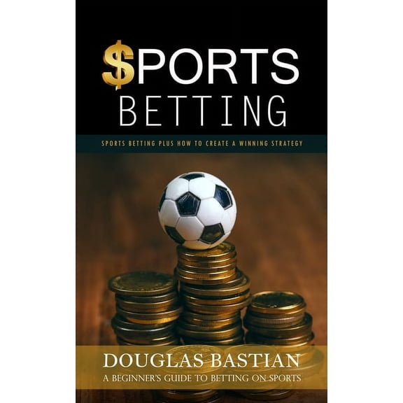 Sports Betting: Sports Betting Plus How to Create a Winning Strategy (A Beginner's Guide to Betting on Sports), (Paperback)