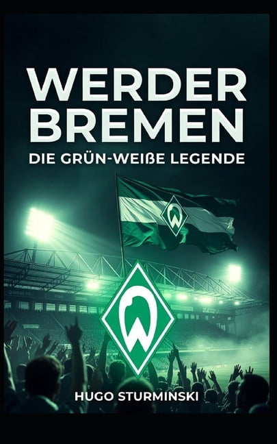 Sports Business Werder Bremen: Die grÃ¼n-weiÃe Legende - Von den Wurzeln 1899 bis zum Drama 2021 und dem Comeback: Die emotionale Geschic, (Paperback)