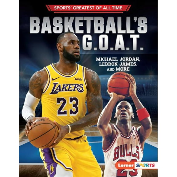 Sports' Greatest of All Time (Lerner (Tm) Sports): Basketball's G.O.A.T.: Michael Jordan, Lebron James, and More (Hardcover)