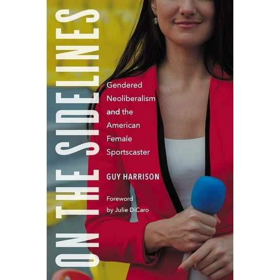 Sports, Media, and Society On the Sidelines: Gendered Neoliberalism and the American Female Sportscaster, (Paperback)