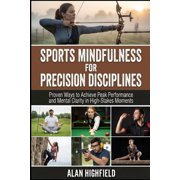 Sports Mindfulness for Precision Disciplines Proven Ways to Achieve Peak Performance & Mental Clarity in High Stakes Co, Paperback