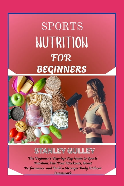 Sports Nutrition for Beginners: The Beginner's Step-by-Step Guide to Sports Nutrition: Fuel Your Workouts, Boost Perform, (Paperback)