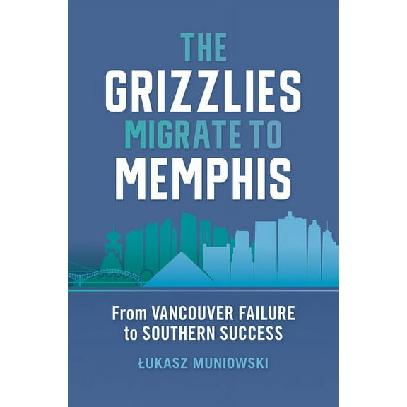 Sports & Popular Culture The Grizzlies Migrate to Memphis: From Vancouver Failure to Southern Success, (Hardcover)