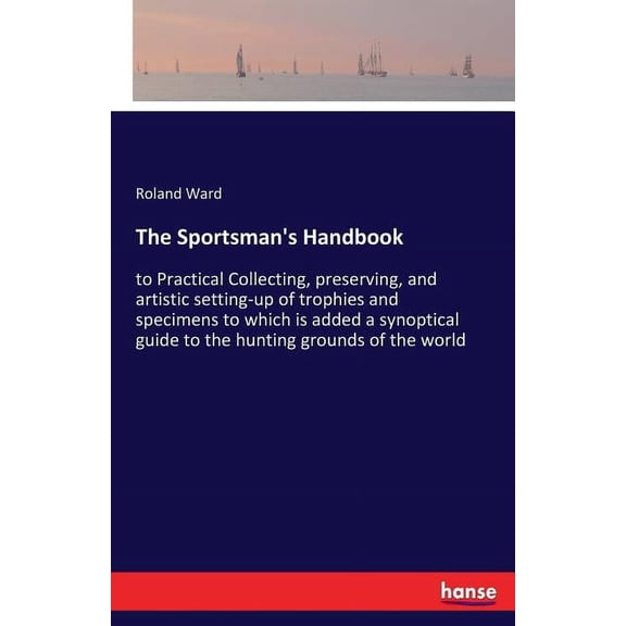The Sportsman's Handbook: to Practical Collecting, preserving, and artistic setting-up of trophies and specimens to whic, (Paperback)