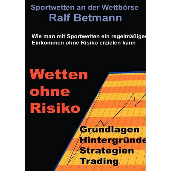 Sportwetten an der Wettbörse - Wetten ohne Risiko : Wie man ohne Risiko mit Sportwetten an der Wettbörse ein geregeltes Einkommen erzielt (Paperback)