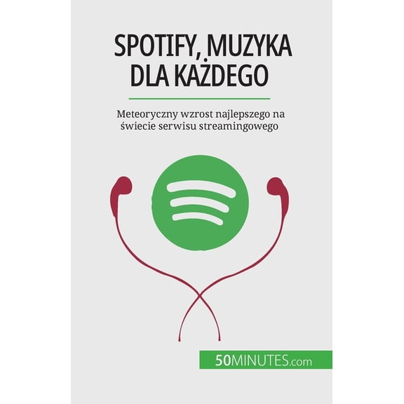 Spotify, Muzyka dla kadego: Meteoryczny wzrost najlepszego na wiecie serwisu streamingowego, (Paperback)