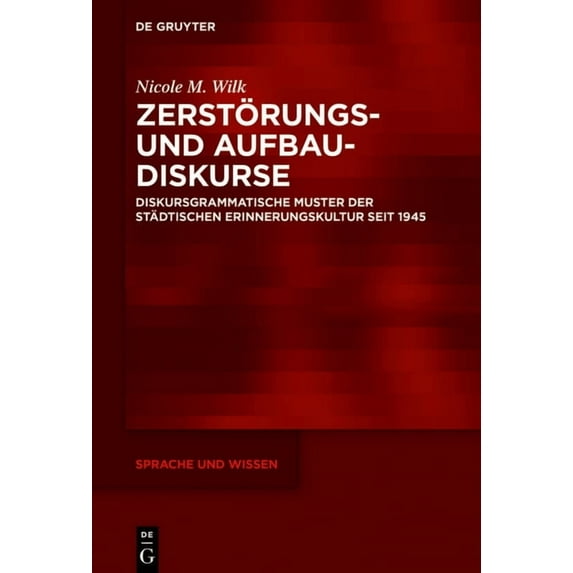 Sprache Und Wissen (Suw) Zerstörungs- Und Aufbaudiskurse: Diskursgrammatische Muster Der Städtischen Erinnerungskultur Seit 1945, Book 45, (Hardcover)