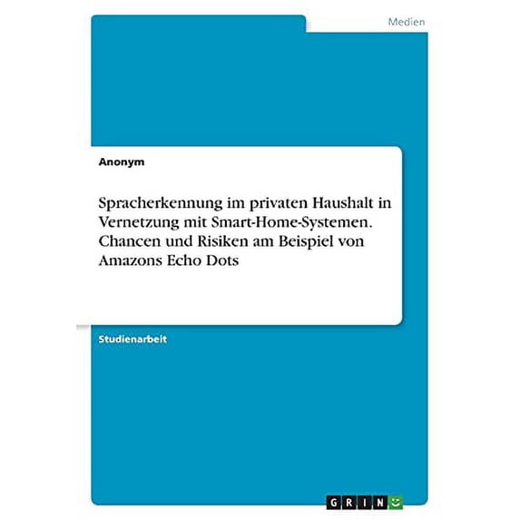 Spracherkennung Im Privaten Haushalt In Vernetzung Mit Smart-Home-Systemen. Chancen Und Risiken Am Beispiel Von Amazons Echo Dots (German Edition)