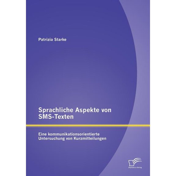 Sprachliche Aspekte von SMS-Texten: Eine kommunikationsorientierte Untersuchung von Kurzmitteilungen (Paperback)