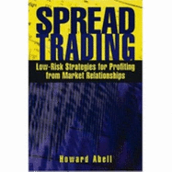 Spread Trading: Low Risk Strategies for Profiting with Market Relationships (Paperback) by Howard Abell