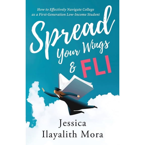 Spread Your Wings and FLI: How to Effectively Navigate College as a First-Generation, Low-Income Student, (Paperback)