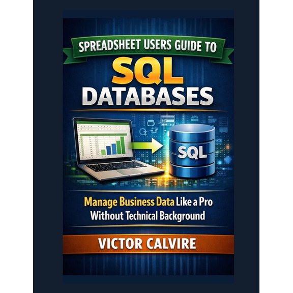 Spreadsheet Users Guide to SQL Databases: Manage Business Data Like a Pro Without Technical Background, (Paperback)