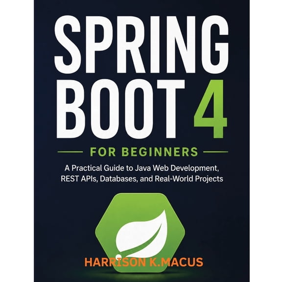Spring Boot 4 For Beginners: A Practical Guide to Java Web Development, REST APIs, Databases, and Real-World Projects, (Paperback)