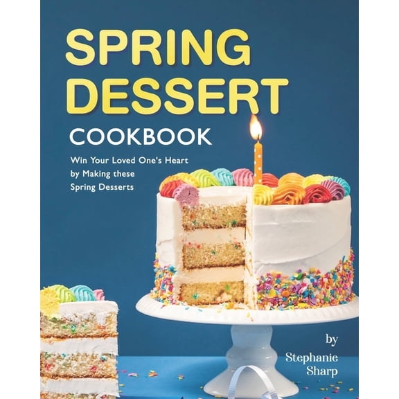 Spring Dessert Cookbook: Win Your Loved One's Heart by Making these Spring Desserts, (Paperback)